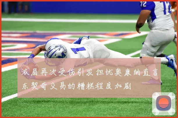 浓眉再次受伤引发担忧奥康纳直言东契奇交易的糟糕程度加剧