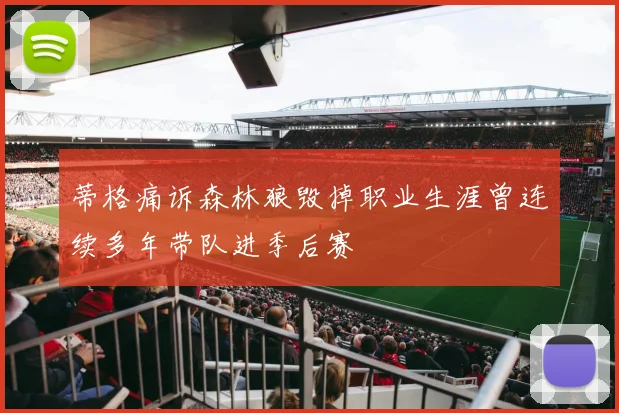 蒂格痛诉森林狼毁掉职业生涯曾连续多年带队进季后赛