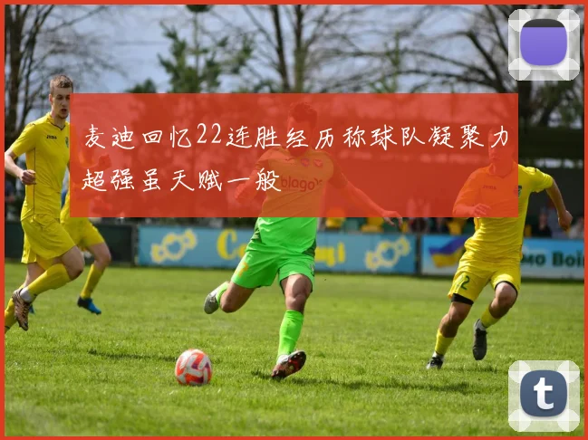 麦迪回忆22连胜经历称球队凝聚力超强虽天赋一般