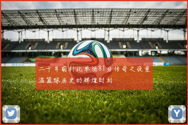 二十年前科比单场81分传奇之夜重温篮球历史的辉煌时刻