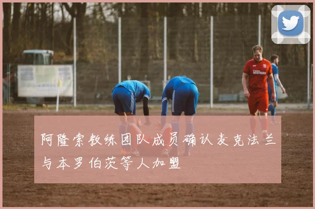 阿隆索教练团队成员确认麦克法兰与本罗伯茨等人加盟