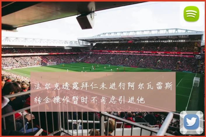 法尔克透露拜仁未进行阿尔瓦雷斯转会操作暂时不考虑引进他