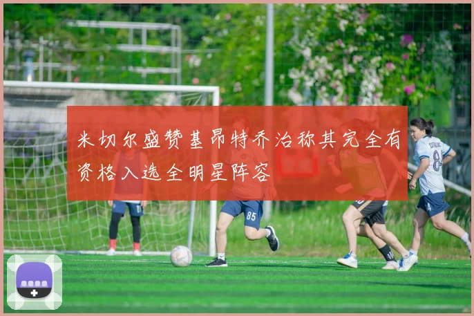 米切尔盛赞基昂特乔治称其完全有资格入选全明星阵容